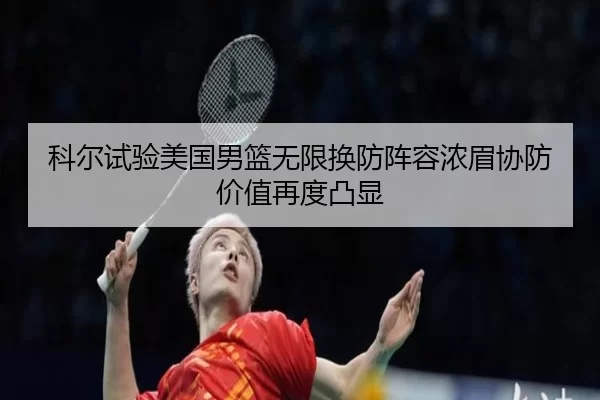 科尔试验美国男篮无限换防阵容浓眉协防价值再度凸显